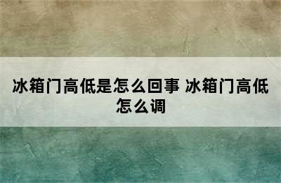 冰箱门高低是怎么回事 冰箱门高低怎么调